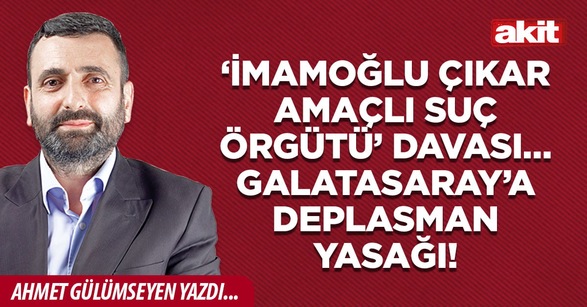 ‘İmamoğlu çıkar amaçlı suç örgütü’ davası… Galatasaray’a deplasman yasağı!