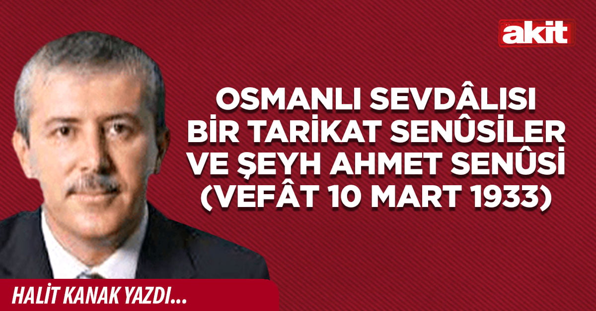 Osmanlı sevdâlısı bir tarikat Senûsiler ve Şeyh Ahmet Senûsi (vefât 10 Mart 1933)