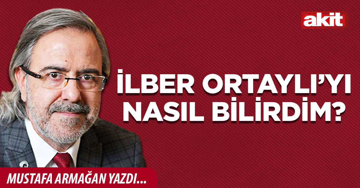 İlber Ortaylı’yı nasıl bilirdim?