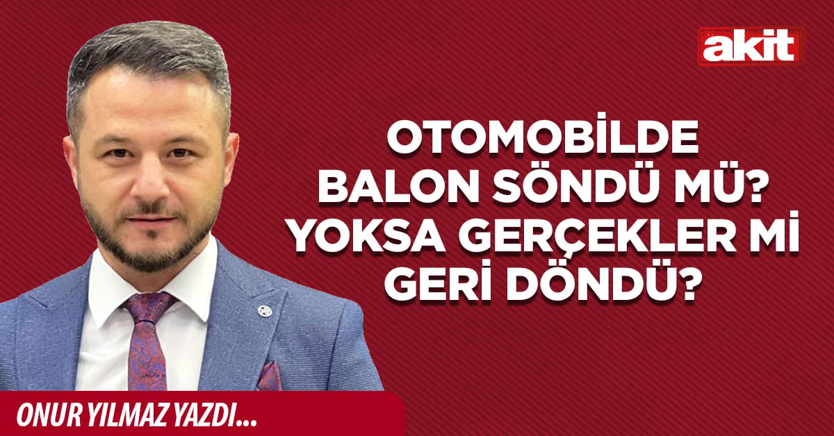 Otomobilde balon söndü mü? Yoksa gerçekler mi geri döndü?