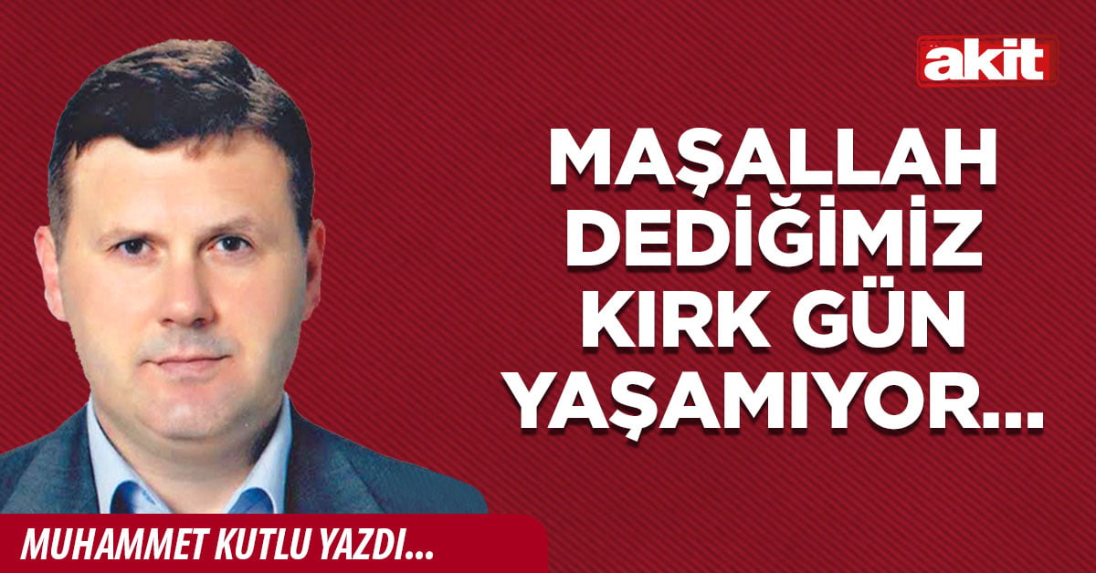 Maşallah dediğimiz kırk gün yaşamıyor…
