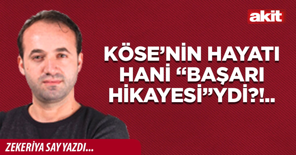 Köse’nin hayatı hani “başarı hikayesi”ydi?!..