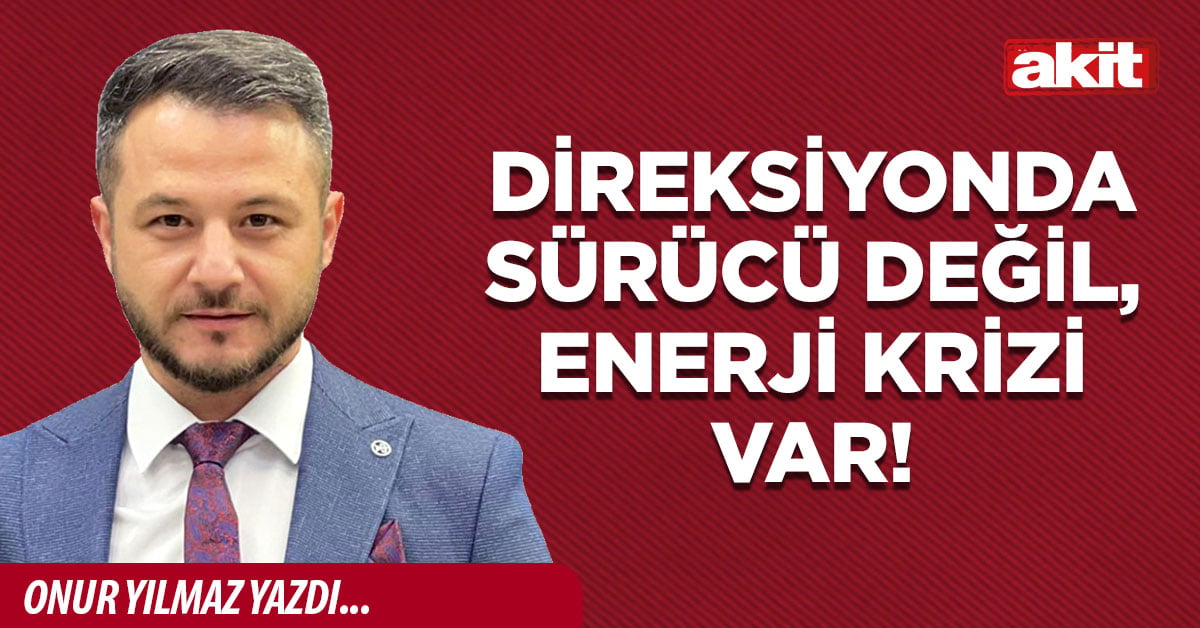 Direksiyonda sürücü değil, enerji krizi var!