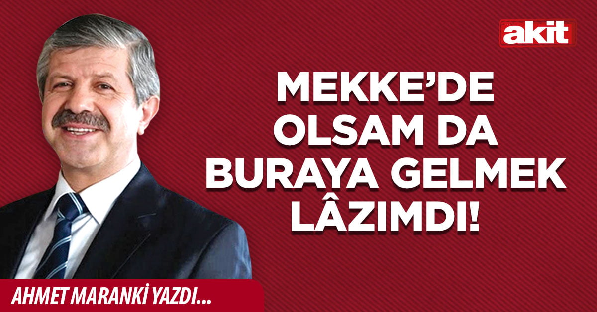 Mekke’de olsam da buraya gelmek lâzımdı!