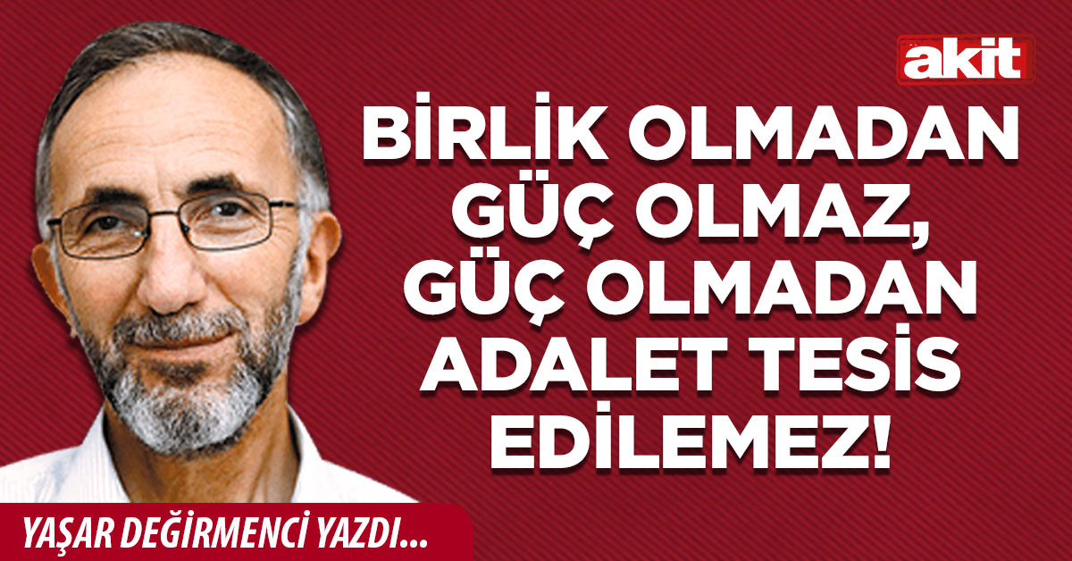 Birlik olmadan güç olmaz, güç olmadan adalet tesis edilemez!