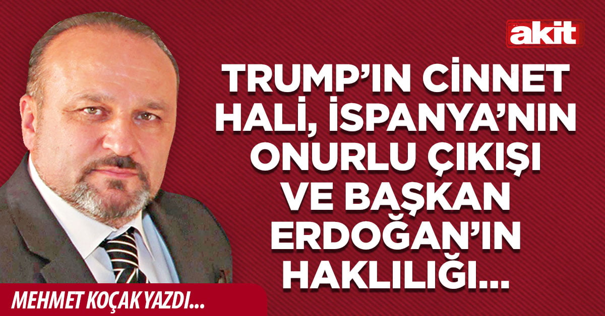 Trump’ın cinnet hali, İspanya’nın onurlu çıkışı ve Başkan Erdoğan’ın haklılığı…