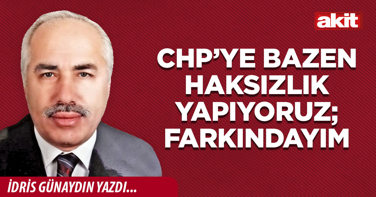 Chp’ye bazen haksızlık yapıyoruz; farkındayım