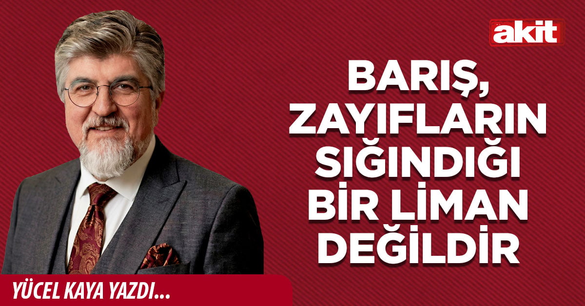 Barış, zayıfların sığındığı bir liman değildir