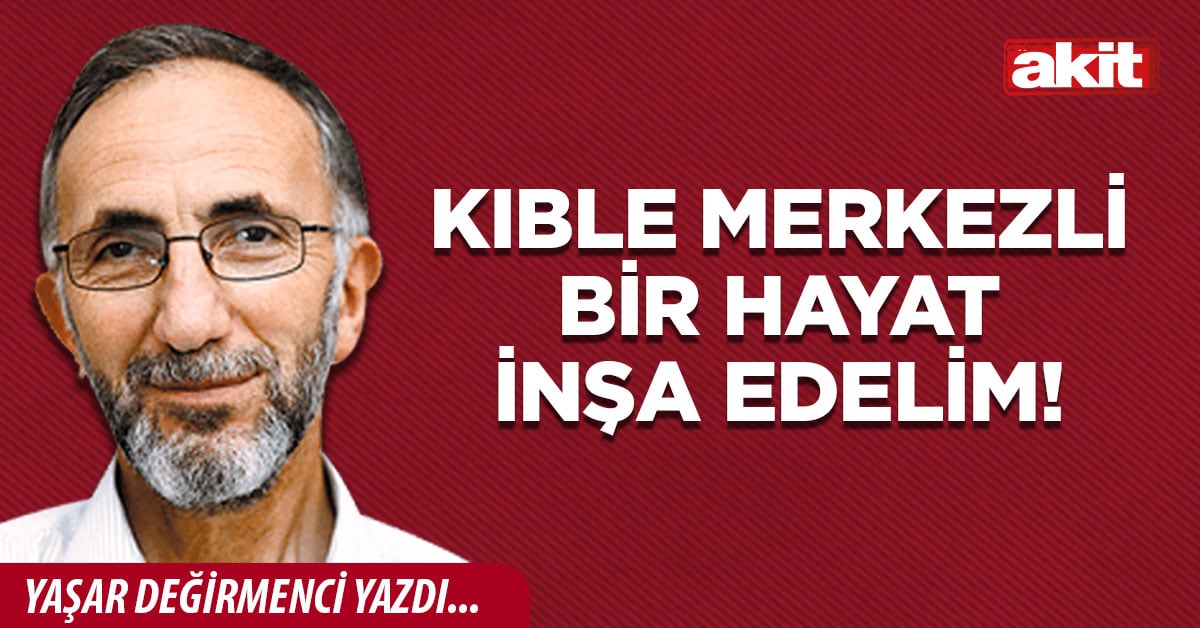Kıble merkezli bir hayat inşa edelim!