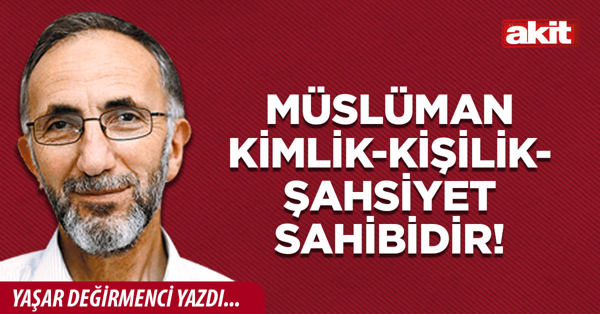 Müslüman kimlik-kişilik- şahsiyet sahibidir!