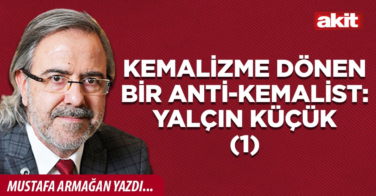 Kemalizme dönen bir anti-Kemalist: Yalçın Küçük(1)