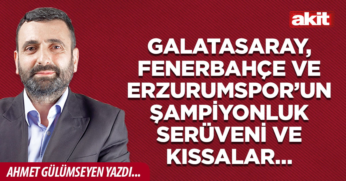 Galatasaray, Fenerbahçe ve Erzurumspor’un şampiyonluk serüveni ve kıssalar…