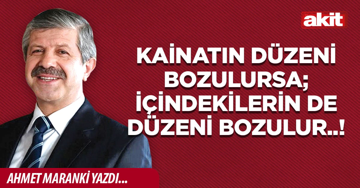 Kainatın düzeni bozulursa; içindekilerin de düzeni bozulur..!