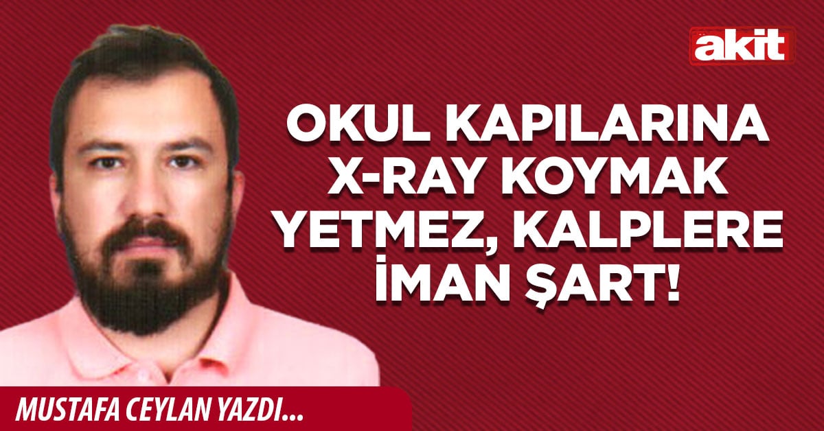 Okul kapılarına X-Ray koymak yetmez, kalplere iman şart!