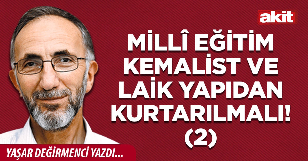 Millî Eğitim Kemalist ve Laik yapıdan kurtarılmalı!(2)