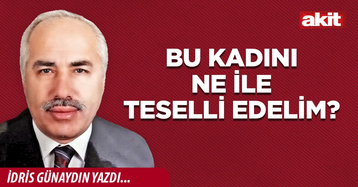 Bu kadını ne ile teselli edelim?
