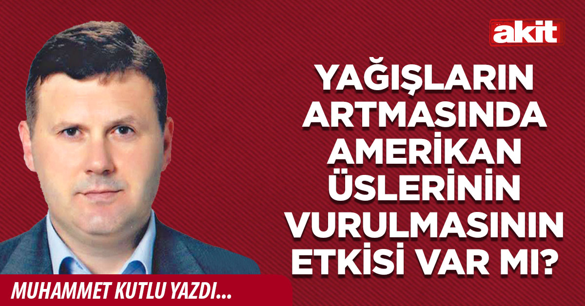 Yağışların artmasında Amerikan üslerinin vurulmasının etkisi var mı?