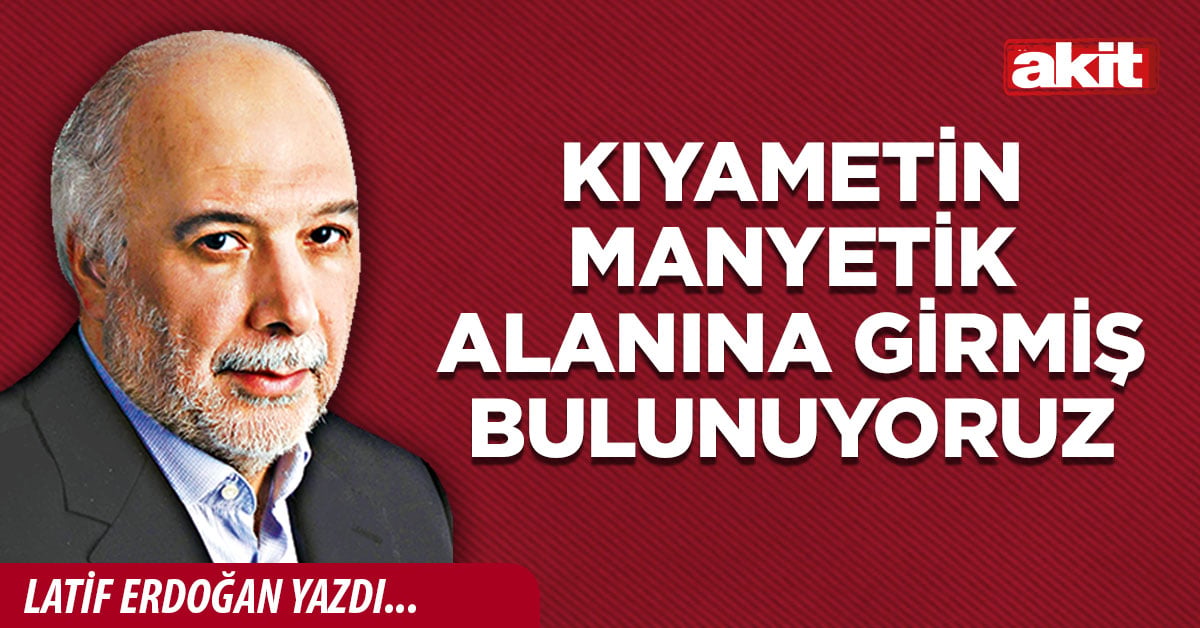 Kıyametin manyetik alanına girmiş bulunuyoruz