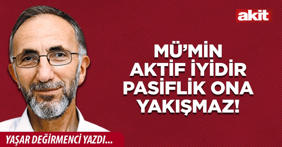 Mü’min aktif iyidir pasiflik ona yakışmaz!