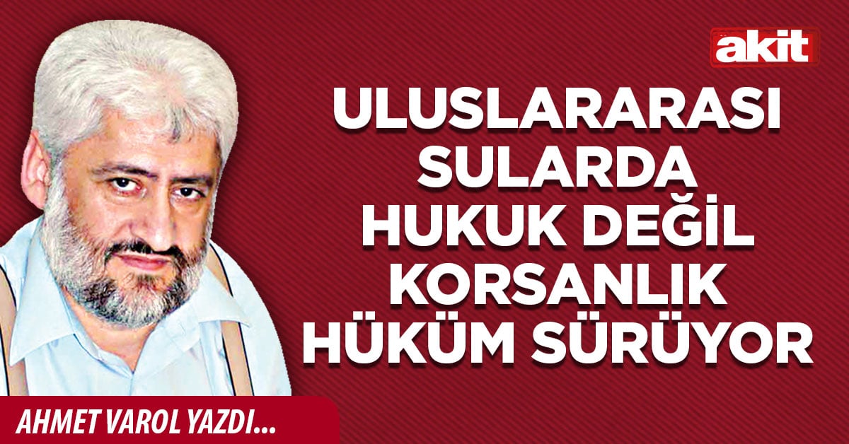 Uluslararası sularda hukuk değil korsanlık hüküm sürüyor