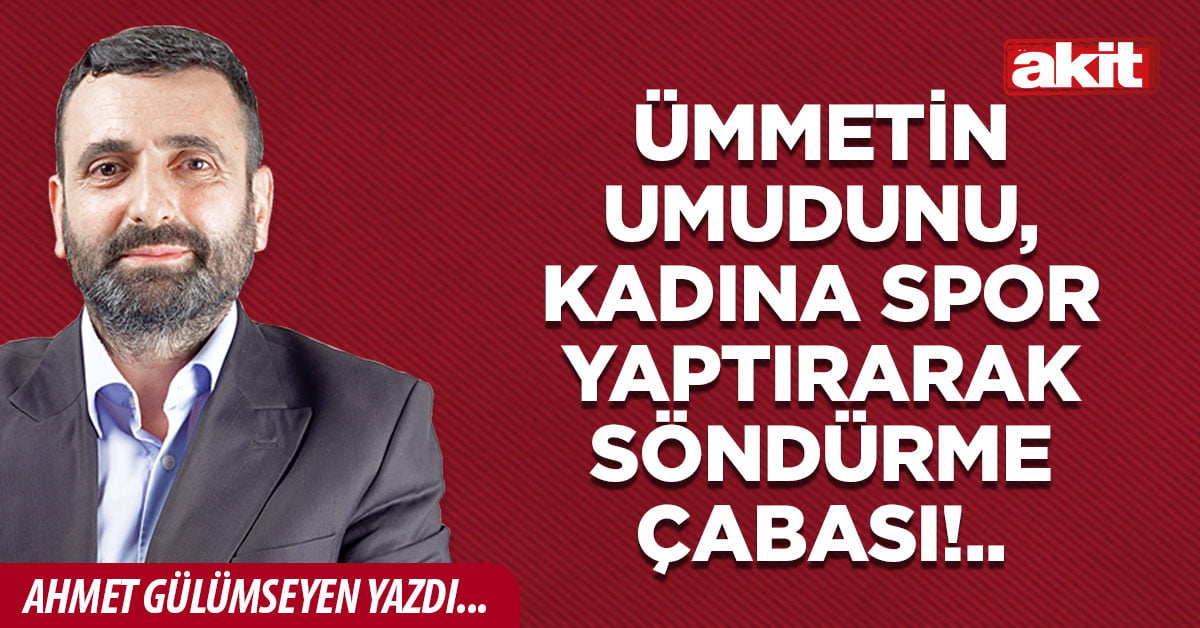Ümmetin umudunu, kadına spor yaptırarak söndürme çabası!..