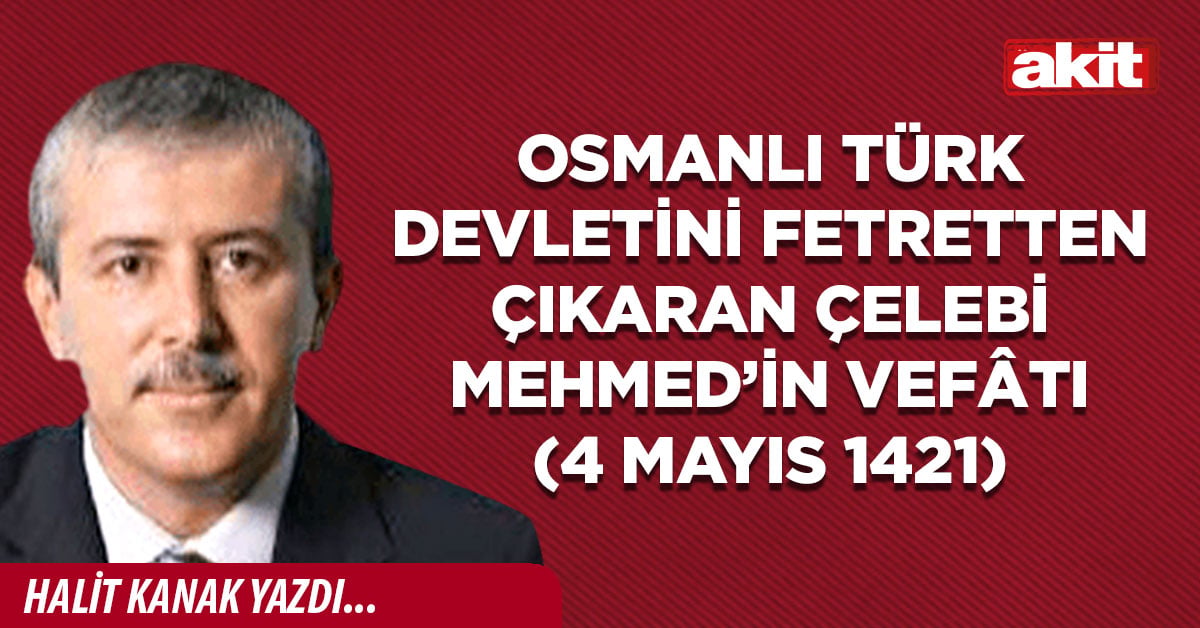 Osmanlı Türk Devletini fetretten çıkaran Çelebi Mehmed’in vefâtı (4 Mayıs 1421)