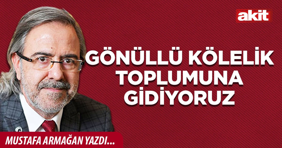Gönüllü kölelik toplumuna gidiyoruz