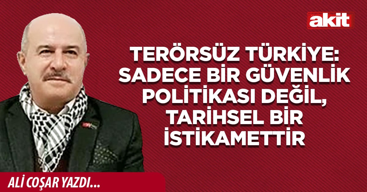 Terörsüz Türkiye: Sadece bir güvenlik politikası değil, tarihsel bir istikamettir 