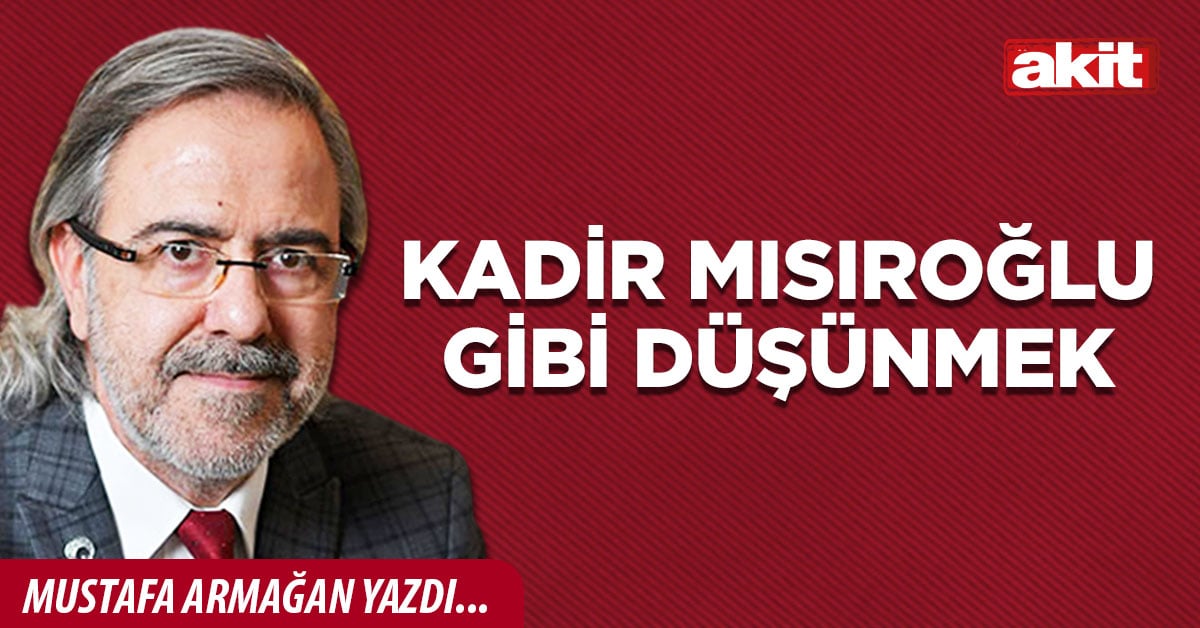 Kadir Mısıroğlu gibi düşünmek