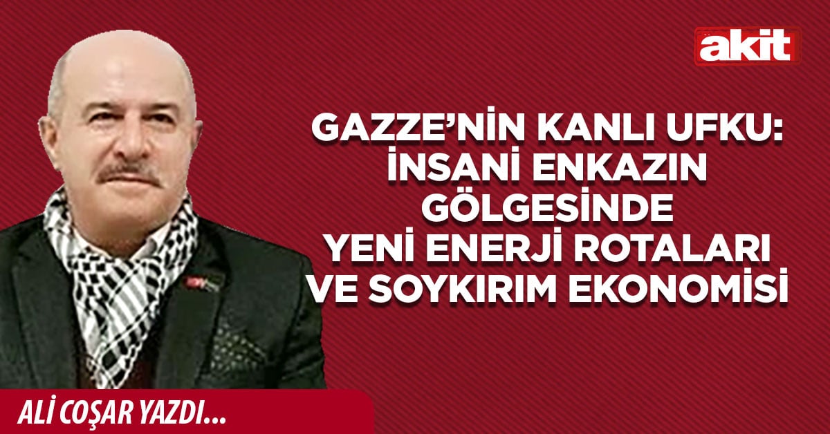 Gazze’nin kanlı ufku: İnsani enkazın gölgesinde yeni enerji rotaları ve soykırım ekonomisi