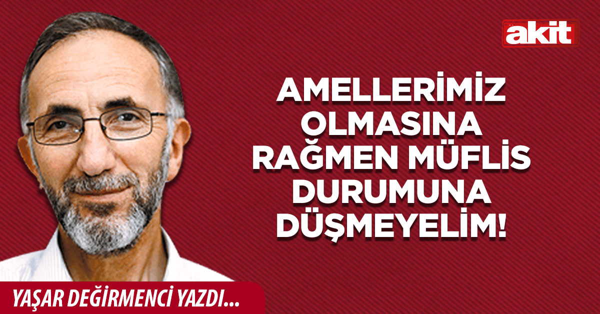 Amellerimiz olmasına rağmen müflis durumuna düşmeyelim! 