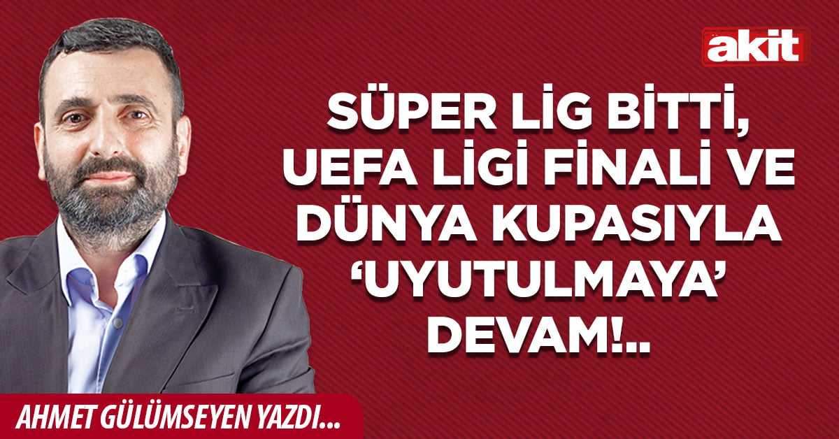 Süper Lig bitti, UEFA Ligi finali ve Dünya Kupasıyla ‘uyutulmaya’ devam!..