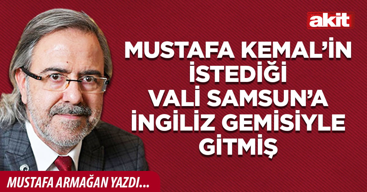 Mustafa Kemal’in istediği vali Samsun’a İngiliz gemisiyle gitmiş