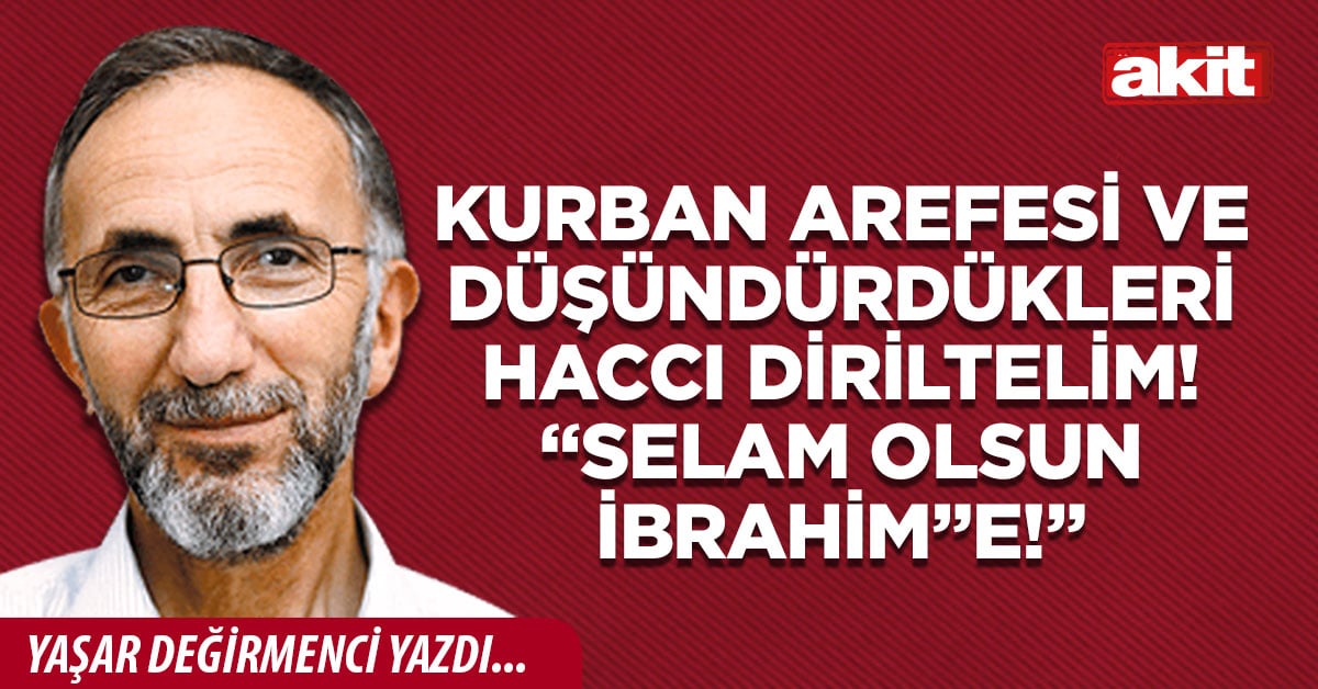 Kurban Arefesi ve düşündürdükleri Haccı diriltelim! “Selam olsun İbrahim”e!”