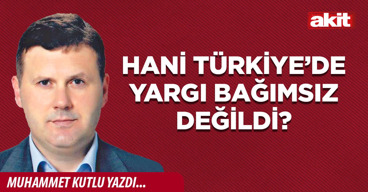 Hani Türkiye’de yargı bağımsız değildi?