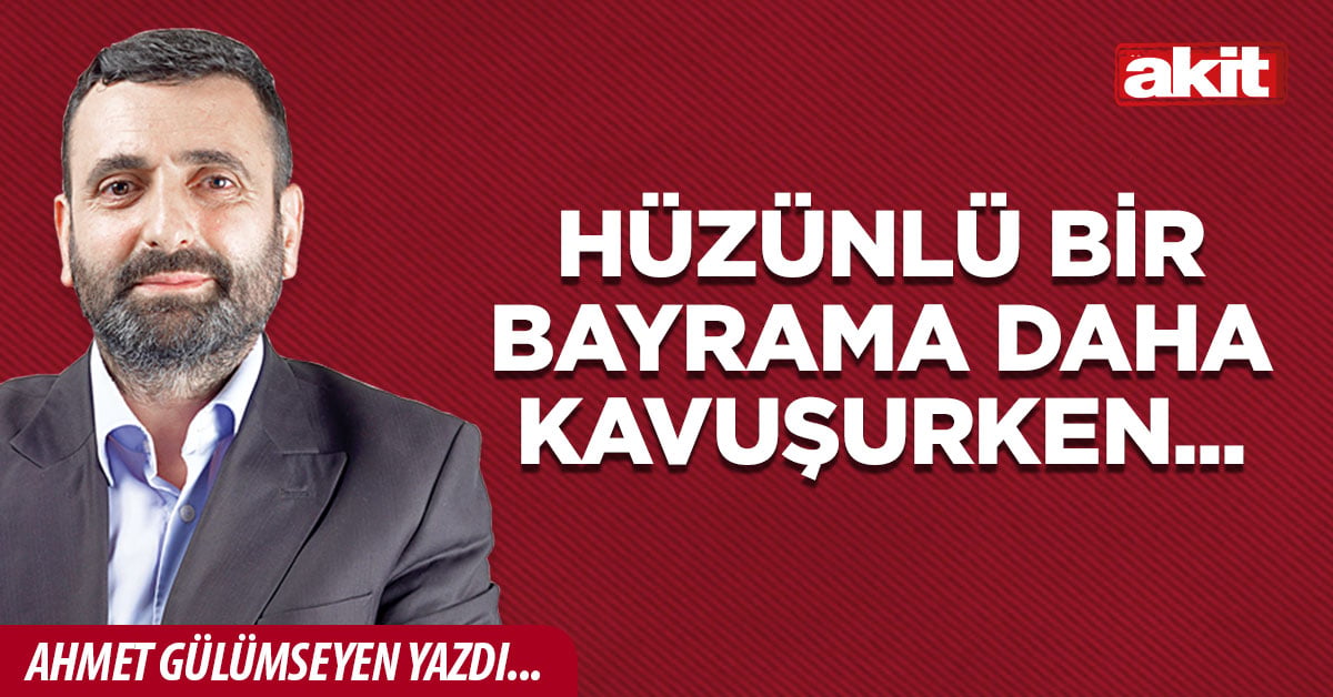 Hüzünlü bir bayrama daha kavuşurken...