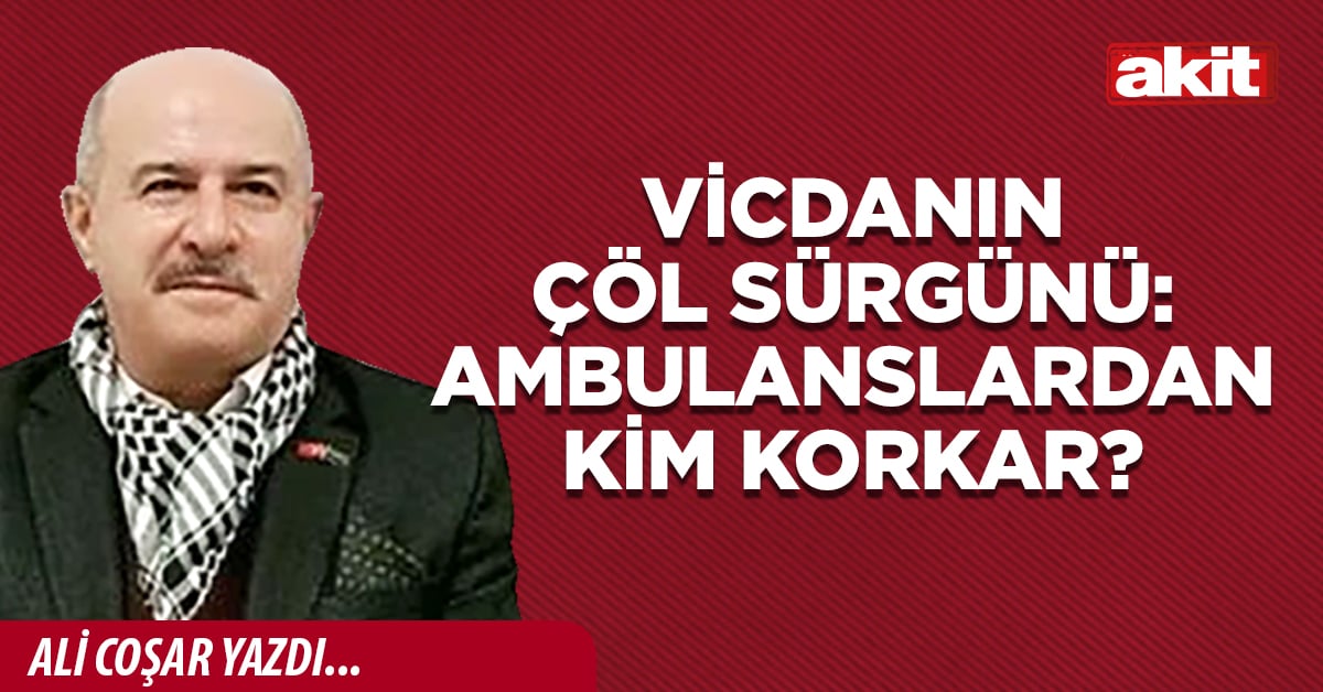 VİCDANIN ÇÖL SÜRGÜNÜ: AMBULANSLARDAN KİM KORKAR?