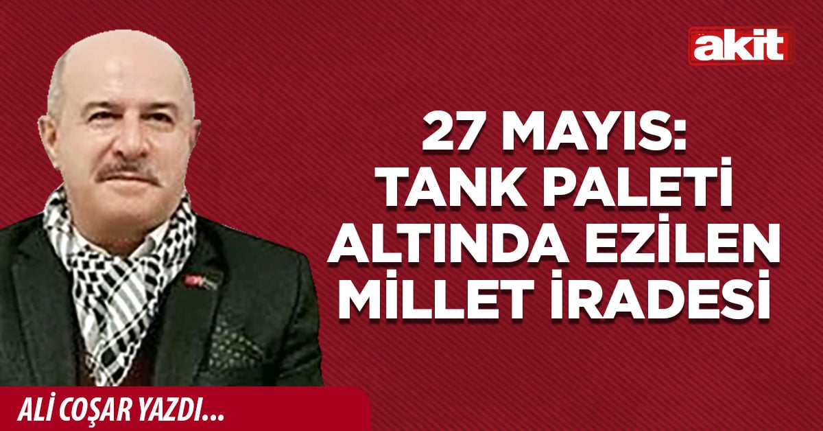 27 MAYIS: TANK PALETİ ALTINDA EZİLEN MİLLET İRADESİ