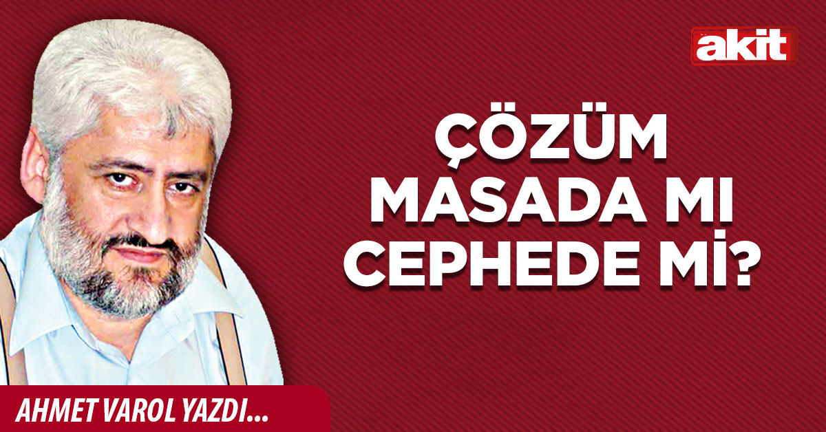 Çözüm masada mı cephede mi?
