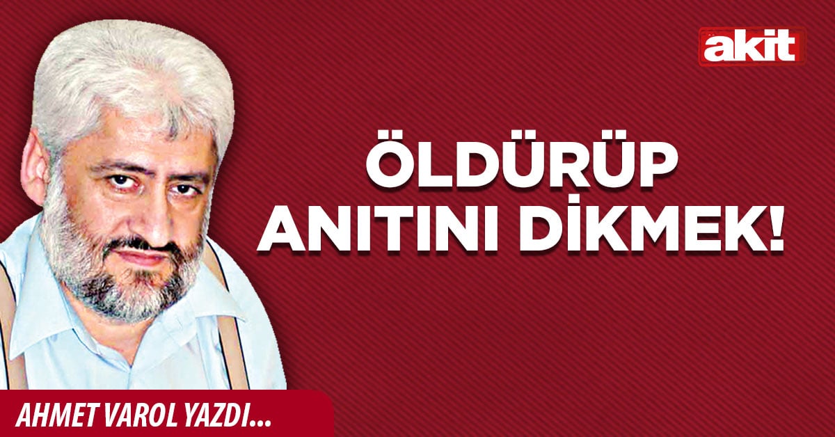 Öldürüp anıtını dikmek!