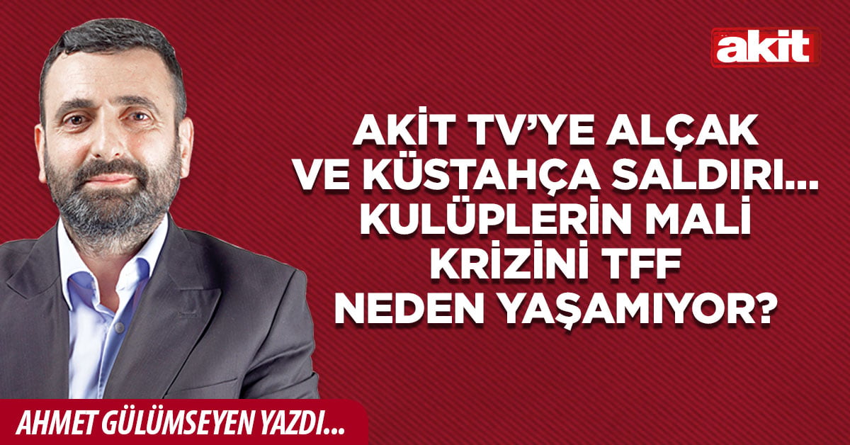 Akit Tv’ye alçak ve küstahça saldırı… Kulüplerin mali krizini TFF neden yaşamıyor?