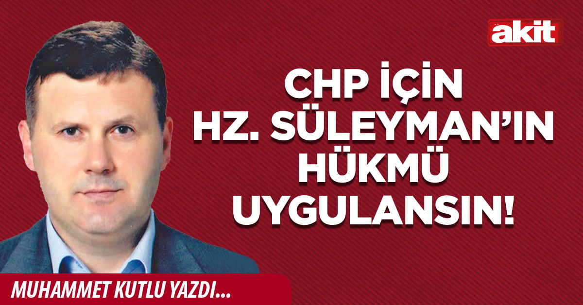 CHP için Hz. Süleyman’ın hükmü uygulansın!