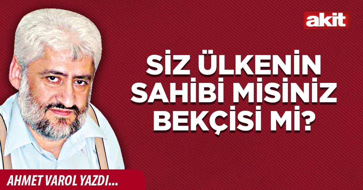 Siz ülkenin sahibi misiniz bekçisi mi?