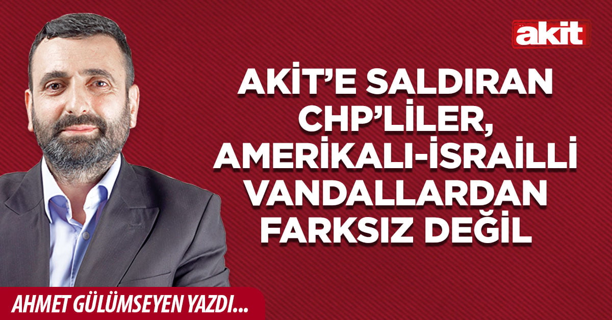 Akit’e saldıran CHP’liler, Amerikalı-İsrailli vandallardan farksız değil