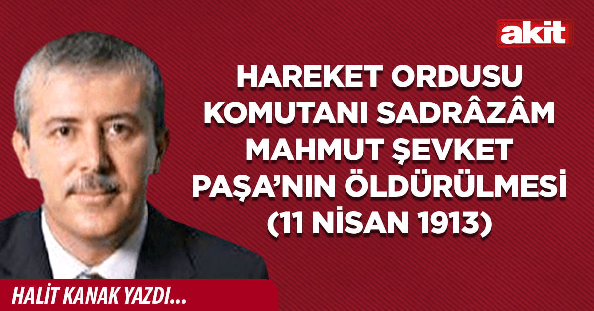 Hareket Ordusu Komutanı Sadrâzâm Mahmut Şevket Paşa’nın öldürülmesi (11 Nisan 1913)