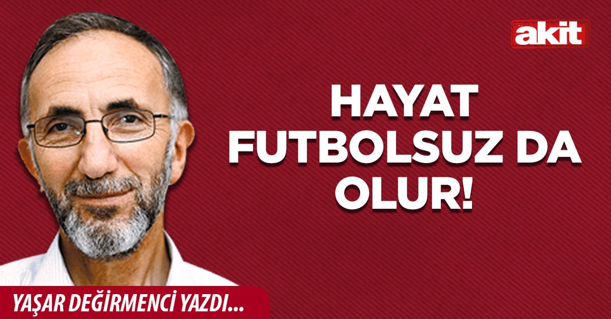 Hayat futbolsuz da olur!