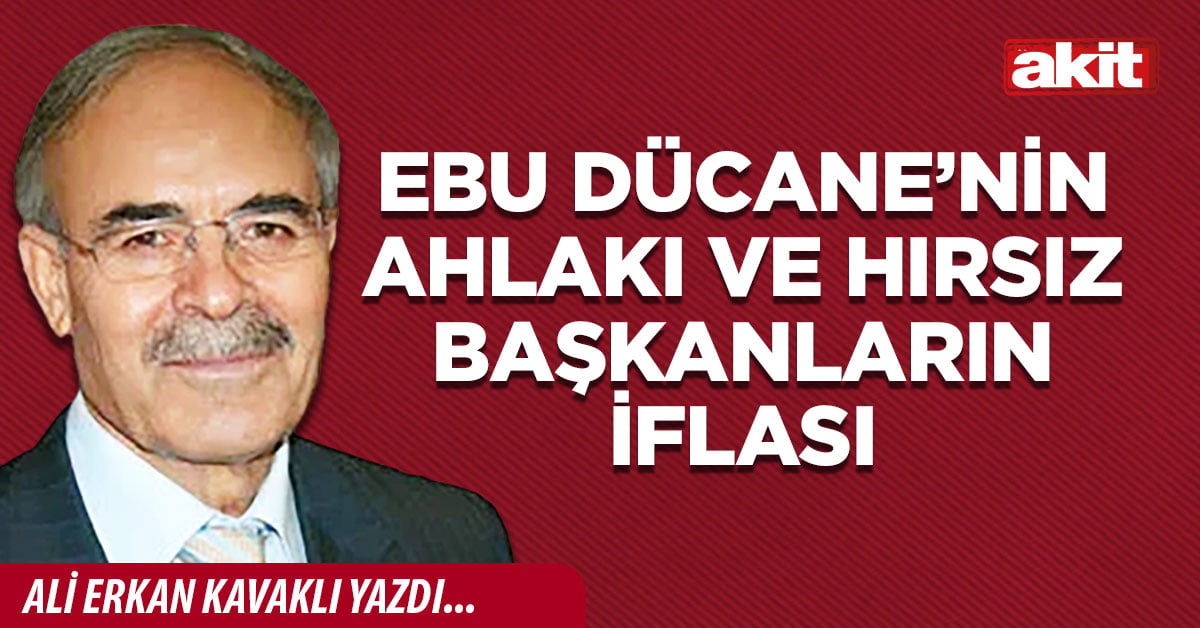 Ebu Dücane’nin ahlakı ve hırsız başkanların iflası