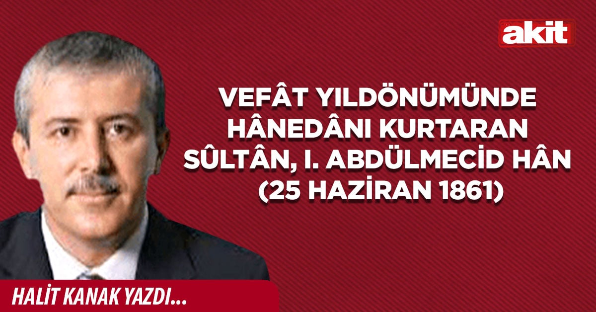 Vefât yıldönümünde Hânedânı kurtaran Sûltân, I.  Abdülmecid Hân (25 Haziran 1861)