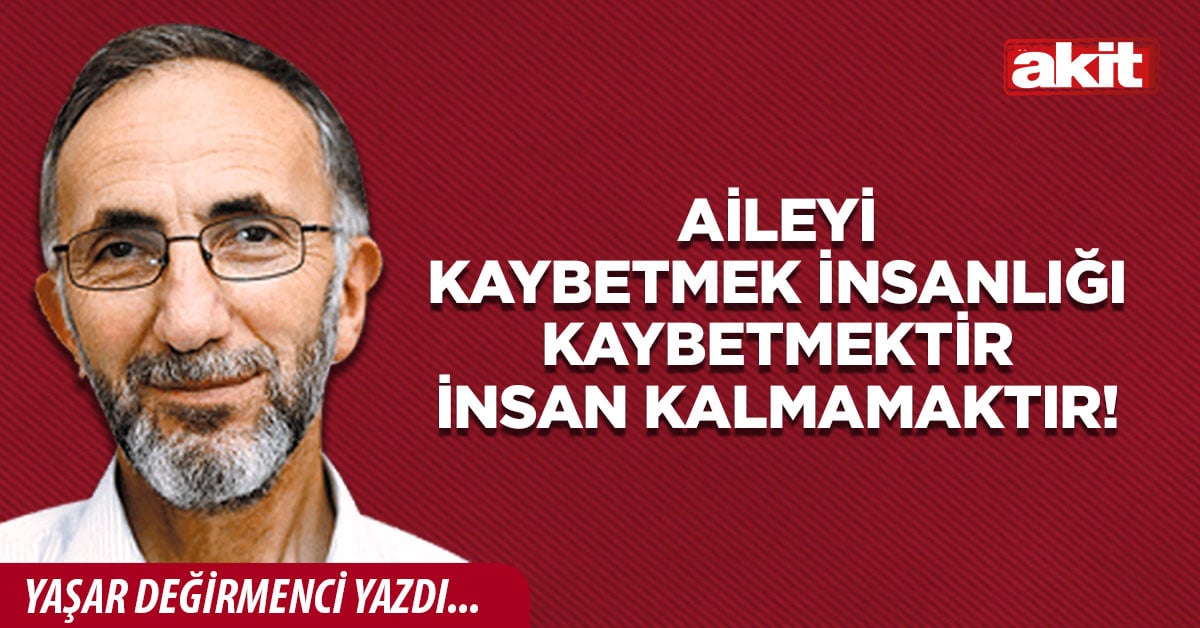 Aileyi kaybetmek insanlığı kaybetmektir insan kalmamaktır!
