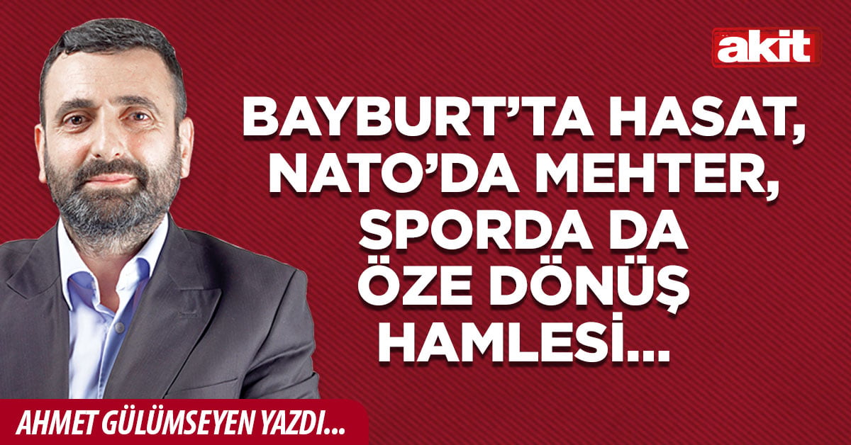 Bayburt’ta hasat, NATO’da mehter, sporda da öze dönüş hamlesi…